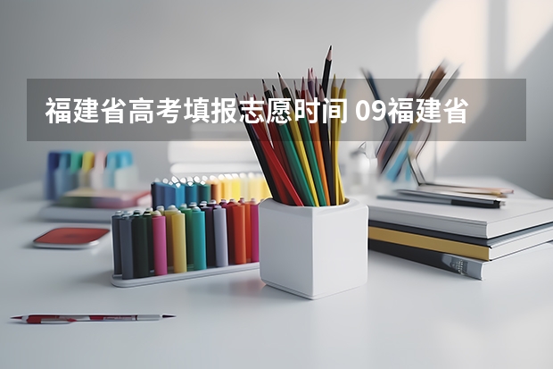 福建省高考填报志愿时间 09福建省高考报志愿时间几号截止