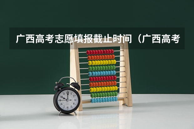 广西高考志愿填报截止时间（广西高考报考时间）