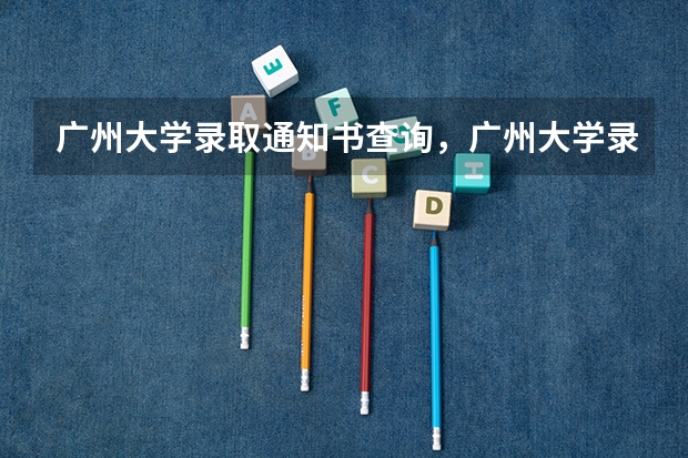 广州大学录取通知书查询,广州大学录取通知书什么时候到
