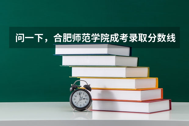 问一下,合肥师范学院成考录取分数线是多少