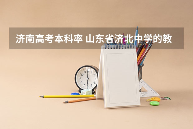 济南高考本科率 山东省济北中学的教育成果