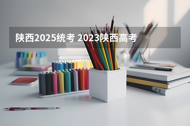 陕西2025统考 2023陕西高考政策