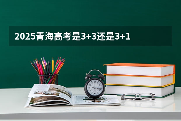 2025青海高考是3+3还是3+1+2模式？ 2025非全日制研究生全国统考时间