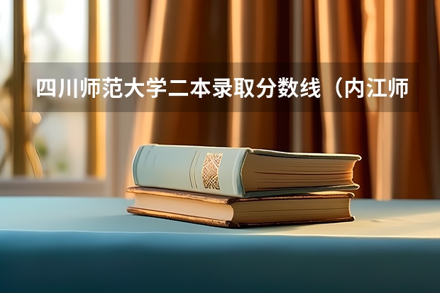 四川师范大学二本录取分数线(内江师范学院文科录取分数线)