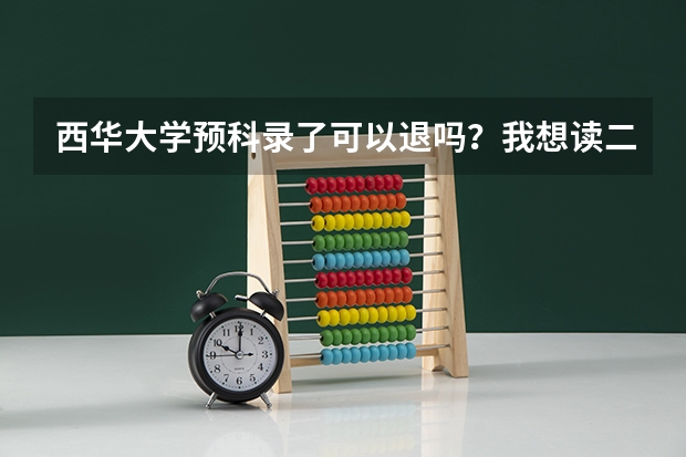 西华大学预科录了可以退吗?我想读二本了
