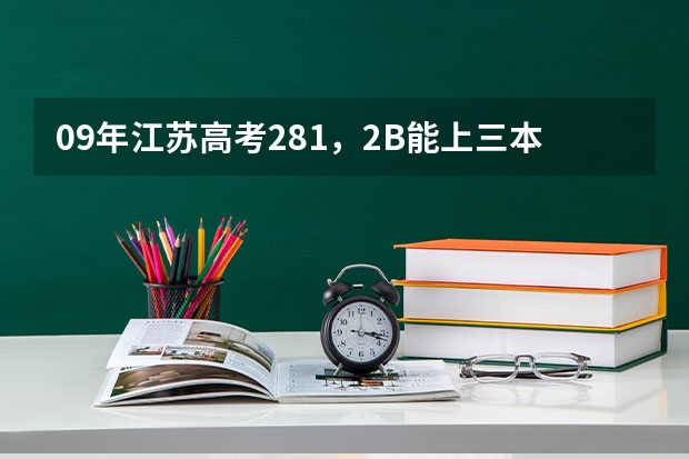 09年江苏高考281,2B能上三本吗?请问有哪些学校?O(∩_∩)O谢谢