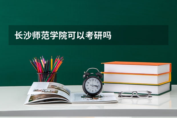 长沙师范学院可以考研吗