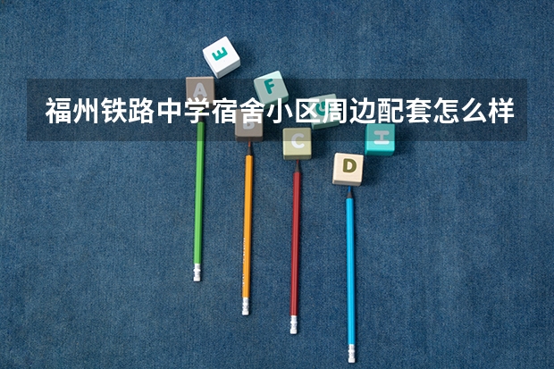 福州铁路中学宿舍小区周边配套怎么样?