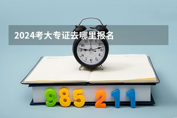 2024考大专证去哪里报名