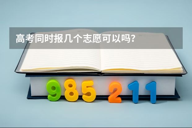 高考同时报几个志愿可以吗？