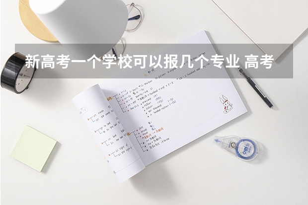 新高考一个学校可以报几个专业 高考专业可以填几个
