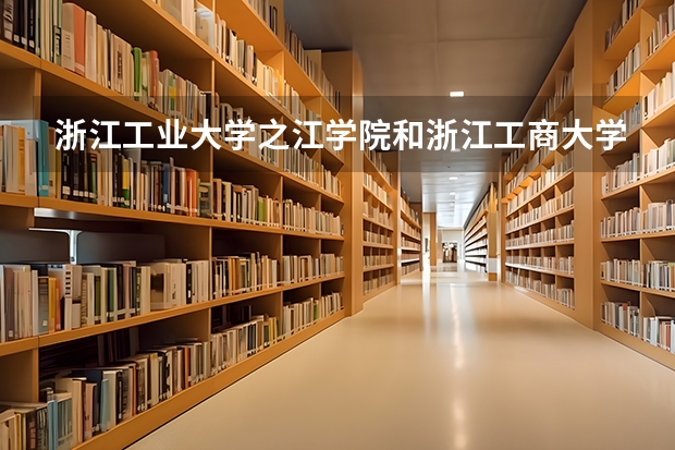 浙江工业大学之江学院和浙江工商大学杭州商学院哪个好？
