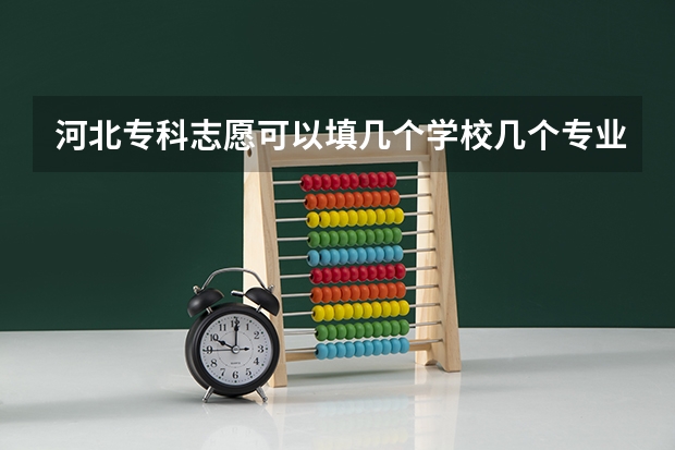 河北专科志愿可以填几个学校几个专业 山西专科报几个志愿几个专业