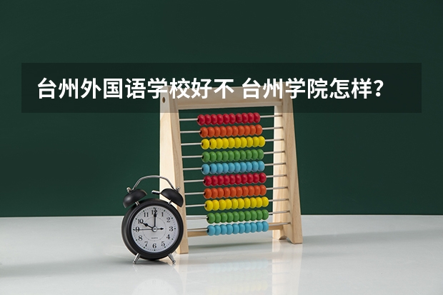 台州外国语学校好不 台州学院怎样?