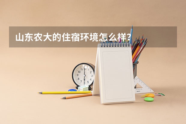 山东农大的住宿环境怎么样？