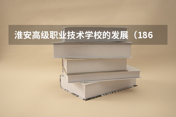 淮安高级职业技术学校的发展（186分能不能上淮安信息职业技术学院）