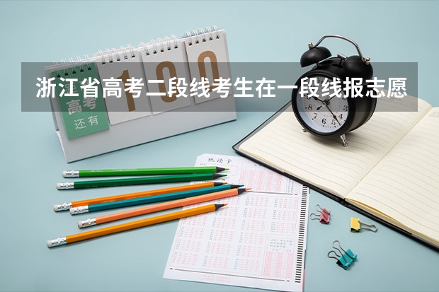 浙江省高考二段线考生在一段线报志愿时要填志愿或者说可以填吗