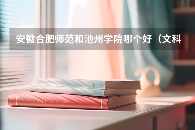 安徽合肥师范和池州学院哪个好(文科专科)