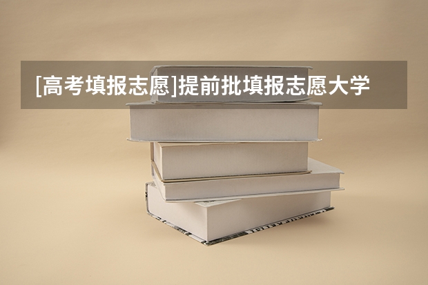 [高考填报志愿]提前批填报志愿大学、专业有哪些？哪些专业比较好？