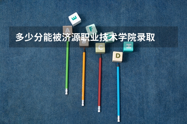 多少分能被济源职业技术学院录取