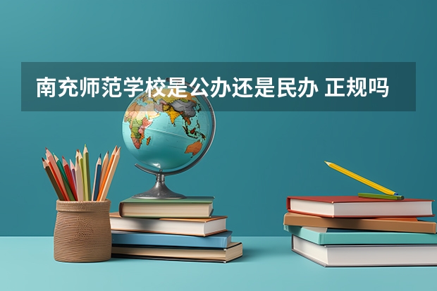 南充师范学校是公办还是民办 正规吗靠谱吗