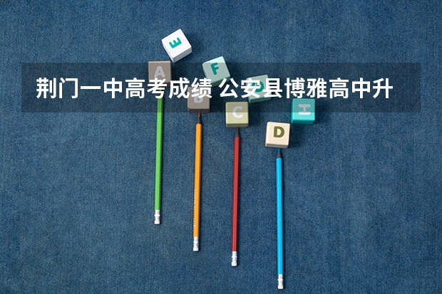 荆门一中高考成绩 公安县博雅高中升学率