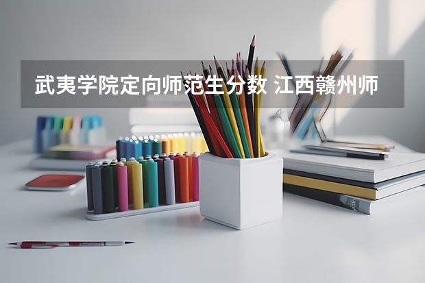 武夷学院定向师范生分数 江西赣州师范高等专科学校分数线中专能不能进？