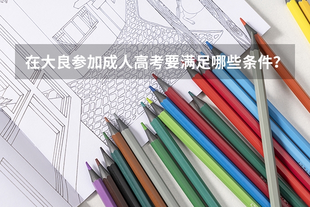 在大良参加成人高考要满足哪些条件？