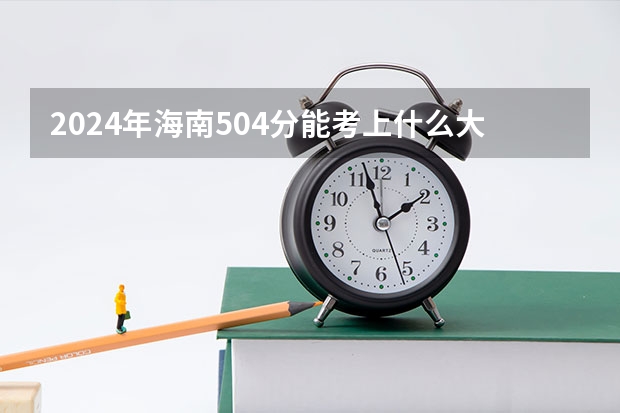 2024年海南504分能考上什么大学?