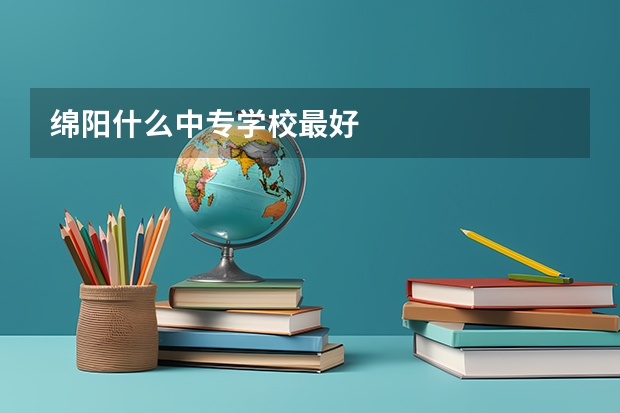 绵阳什么中专学校最好