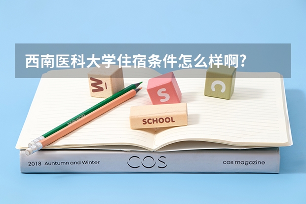 西南医科大学住宿条件怎么样啊?