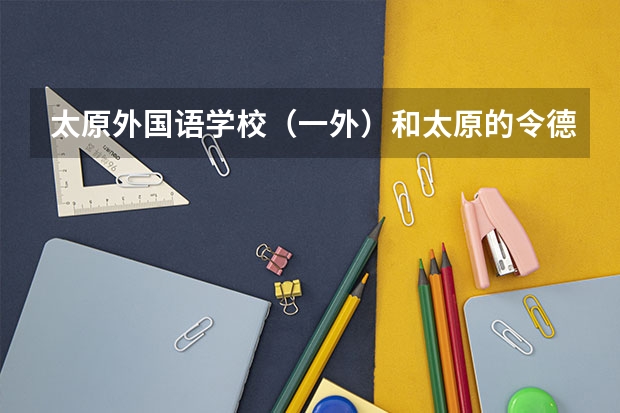 太原外国语学校(一外)和太原的令德中学(十中)初中哪个好?