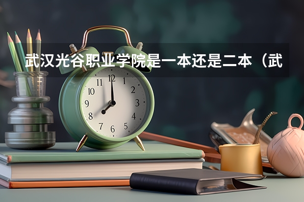 武汉光谷职业学院是一本还是二本（武汉光谷职业技术学院分数线）