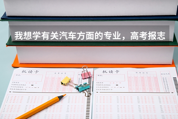 我想学有关汽车方面的专业,高考报志愿时应报什么专业?(本科)谢谢了,大神帮忙啊