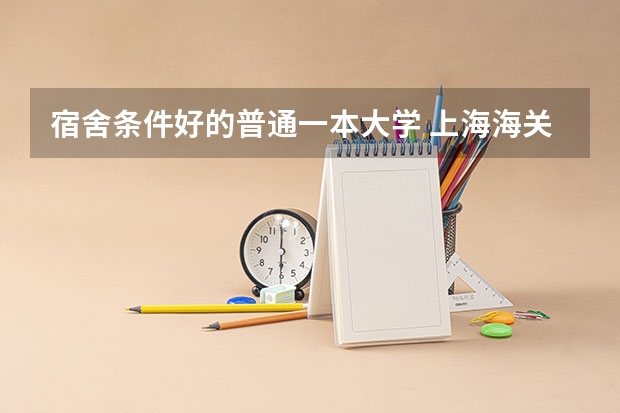 宿舍条件好的普通一本大学 上海海关学院宿舍条件,宿舍环境图片(10篇)