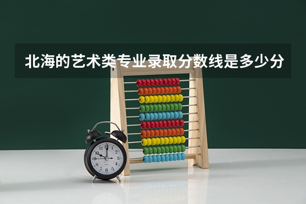 北海的艺术类专业录取分数线是多少分?