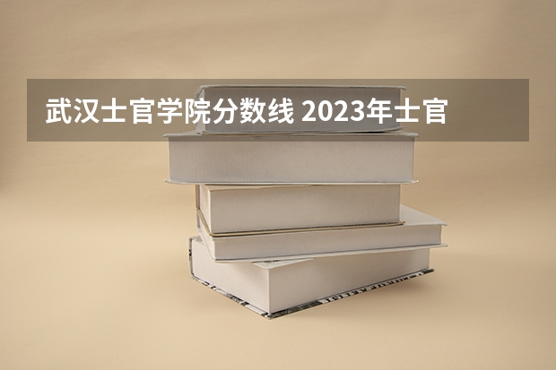 武汉士官学院分数线 2023年士官学校录取分数线