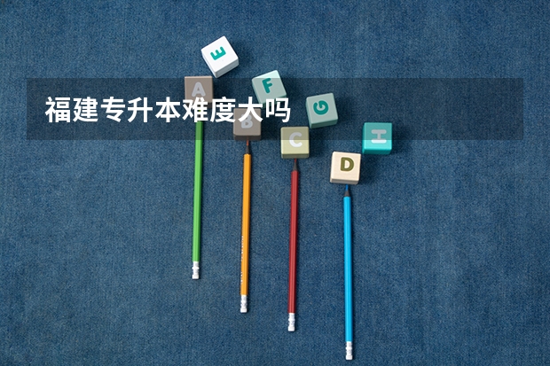 福建专升本难度大吗