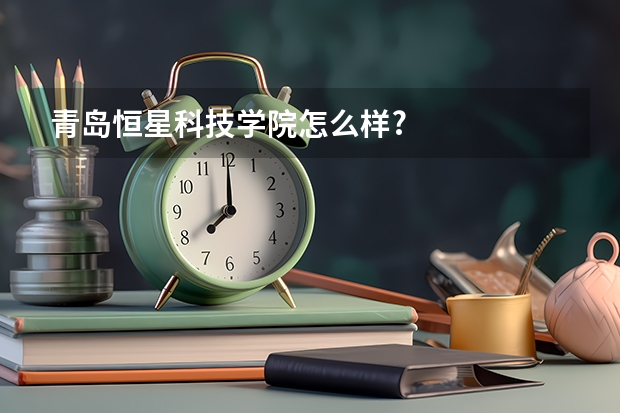 青岛恒星科技学院怎么样?