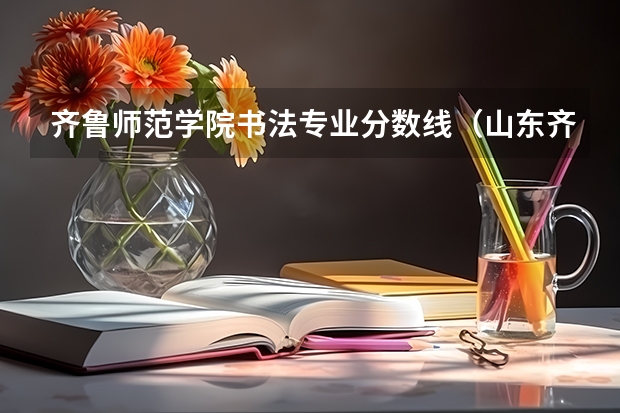 齐鲁师范学院书法专业分数线（山东齐鲁师范学院录取分数线）
