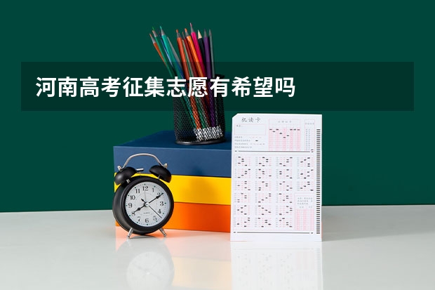 河南高考征集志愿有希望吗