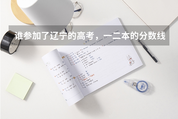 谁参加了辽宁的高考，一二本的分数线是多少，告诉我一下