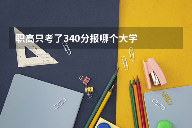 职高只考了340分报哪个大学