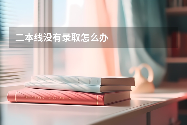 二本线没有录取怎么办