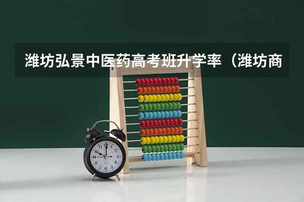 潍坊弘景中医药高考班升学率(潍坊商校职教高考班录取标准)
