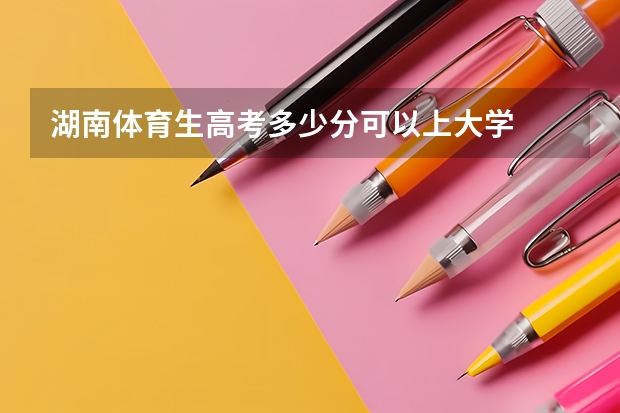 湖南体育生高考多少分可以上大学