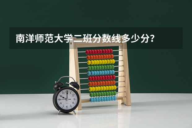 南洋师范大学二班分数线多少分?
