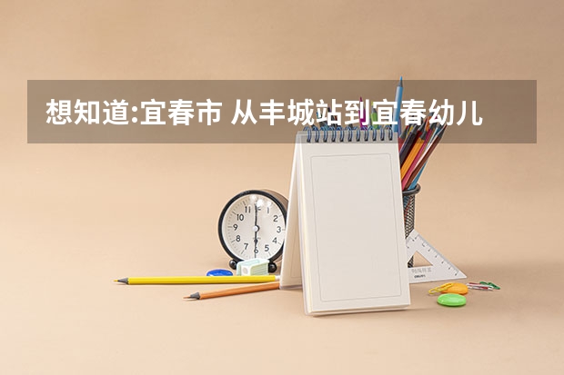 想知道:宜春市 从丰城站到宜春幼儿师范高等专科学校怎么坐公交?