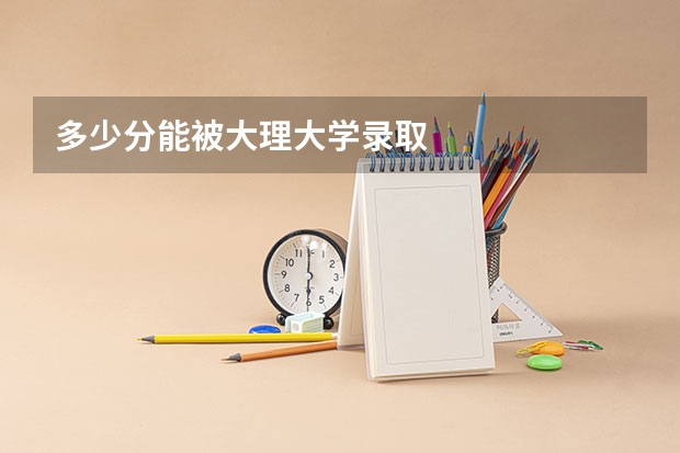 多少分能被大理大学录取