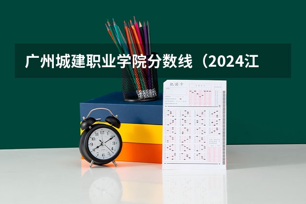 广州城建职业学院分数线（2024江阳城建职业学院各专业录取分数线）